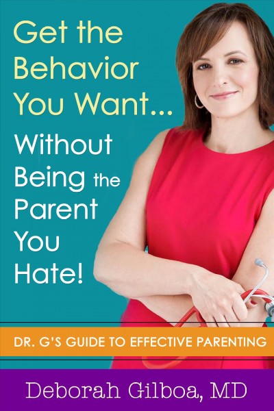 Get the behavior you want-- without being the parent you hate! [electronic resource] : Dr. G's guide to effective parenting / Deborah Gilboa, MD.