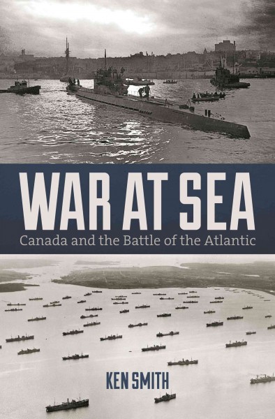 War at sea : Canada and the battle of the Atlantic / Ken Smith.