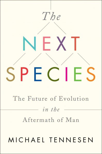 The next species : the future of evolution in the aftermath of man / Michael Tennesen.