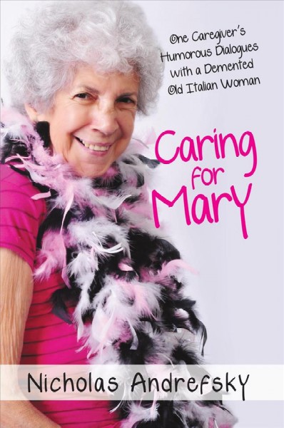 Caring for Mary [electronic resource] : one caregiver's humorous dialogues with a demented old Italian woman / Nicholas Andrefsky.