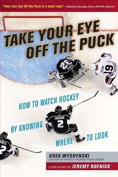 Take your eye off the puck : how to watch hockey by knowing where to look / Greg Wyshynski.