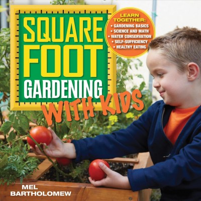 Square foot gardening with kids [electronic resource] : Learn Together: Gardening basics, Science and math, Water conservation, Self-sufficiency, and Healthy eating. Mel Bartholomew.
