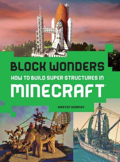Block wonders : how to build super structures in Minecraft® / Kirsten Kearney.