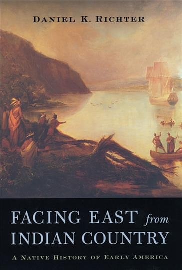 Facing East from Indian country : a Native history of early America / Daniel K. Richter.