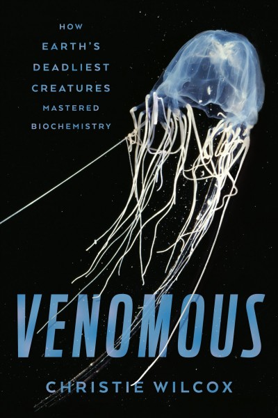 Venomous : how Earth's deadliest creatures mastered biochemistry / Christie Wilcox.