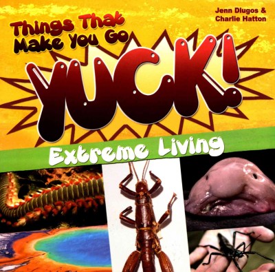 Things that make you go yuck! : extreme living / Jenn Dlugos & Charlie Hatton.