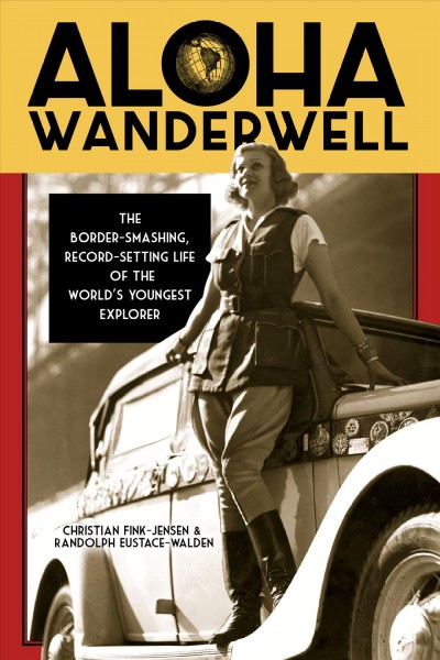 Aloha Wanderwell : the border-smashing, record-setting life of the world's youngest explorer / Christian Fink-Jensen & Randolph Eustace-Walden.