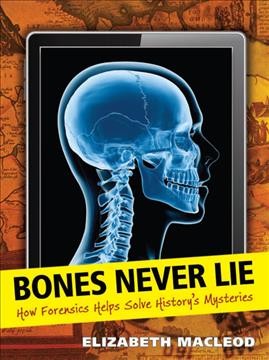 Bones never lie [electronic resource] : How Forensics Helps Solve History's Mysteries. Elizabeth MacLeod.