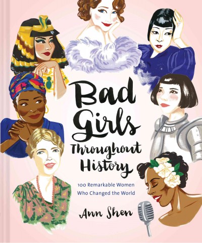 Bad girls throughout history : 100 remarkable women who changed the world / Ann Shen.