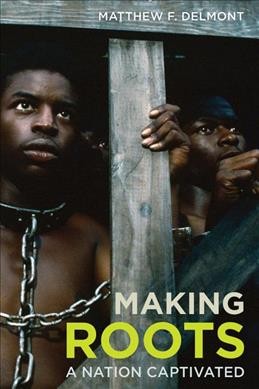 Making Roots : a nation captivated / Matthew F. Delmont.