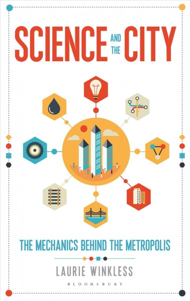 Science and the city : the mechanics behind the metropolis / Laurie Winkless.