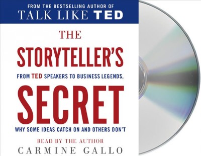 The storyteller's secret : [sound recording (CD)]  from TED speakers to business legends, why some ideas catch on and others don't / written and read by Carmine Gallo.