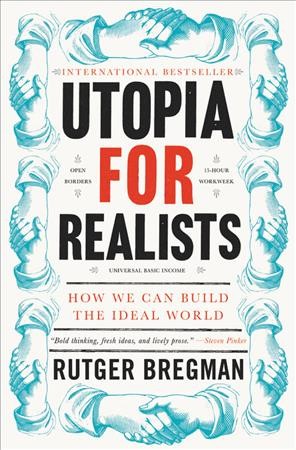 Utopia for realists : how we can build the ideal world / Rutger Bregman ; translated from the Dutch by Elizabeth Manton.