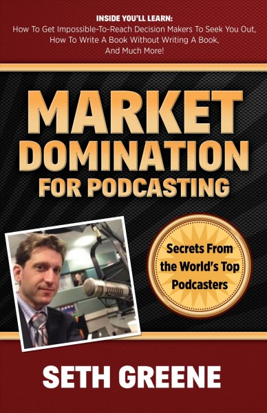 Market domination for podcasting : secrets from the world's top podcasters / Seth Greene.