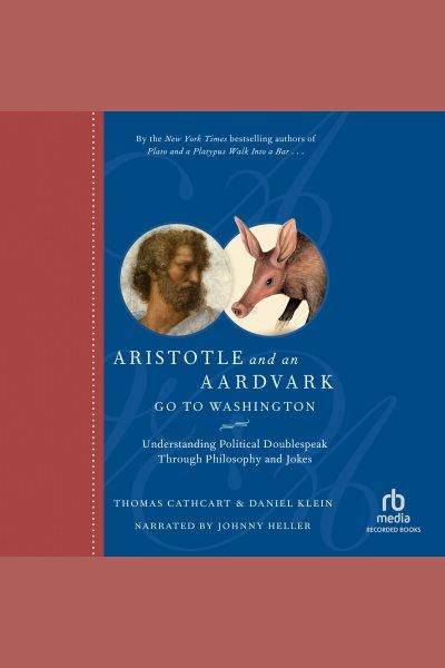 Aristotle and an aardvark go to Washington [electronic resource] : understanding political doublespeak through philosophy and jokes / Thomas Cathcart & Daniel Klein.