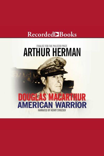 Douglas MacArthur [electronic resource] : American warrior / Arthur Herman.