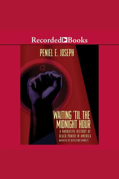 Waiting 'til the midnight hour [electronic resource] : a narrative history of Black power in America / Peniel E. Joseph.