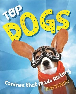 Top dogs : true stories of canines that made history / Elizabeth MacLeod.