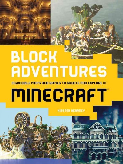 Block adventures : incredible maps and games to create and explore in Minecraft / Kirsten Kearney.