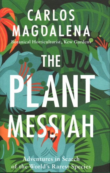 The plant Messiah : adventures in search of the world's rarest species / Carlos Magdalena.