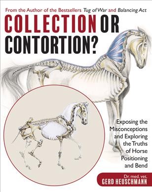 Collection or contortion? : exposing the misconceptions and exploring the truths of horse positioning and bend / Dr. med. vet. Gerd Heuschmann ; translated by Coralie Hughes.