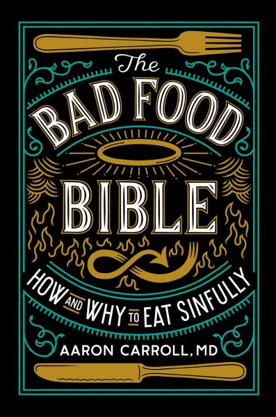 The bad food bible : how and why to eat sinfully / Aaron Carroll, MD.