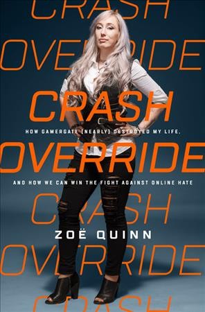 Crash override : how Gamergate (nearly) destroyed my life, and how we can win the fight against online hate / Zoë Quinn.