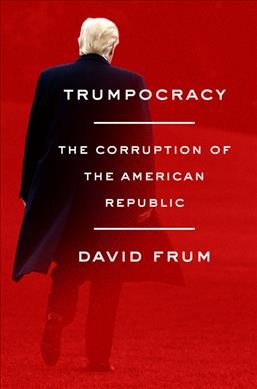 Trumpocracy : the corruption of the American republic / David Frum.