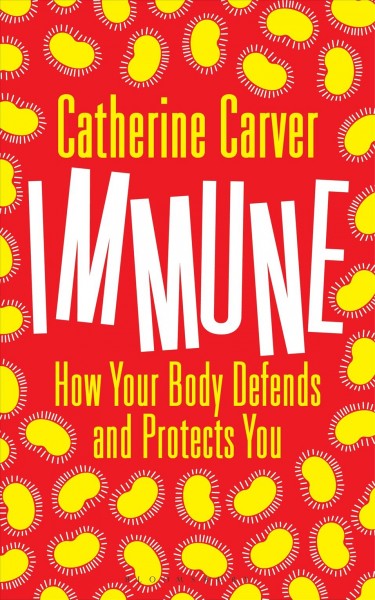 Immune : how your body defends and protects you / Catherine Carver.
