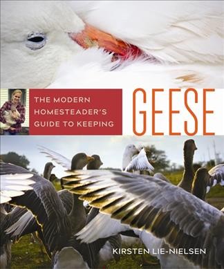 The modern homesteader's guide to keeping geese / Kirsten Lie-Nielsen.