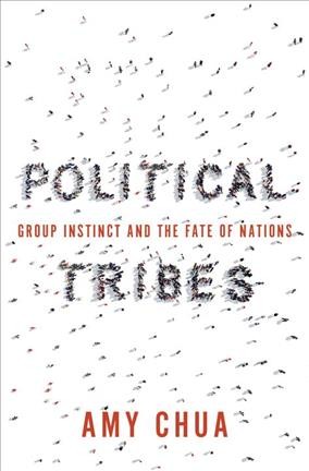 Political tribes : group instinct and the fate of nations / Amy Chua.