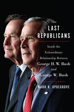 The last Republicans : inside the extraordinary relationship between George H.W. Bush and George W. Bush / Mark K. Updegrove.