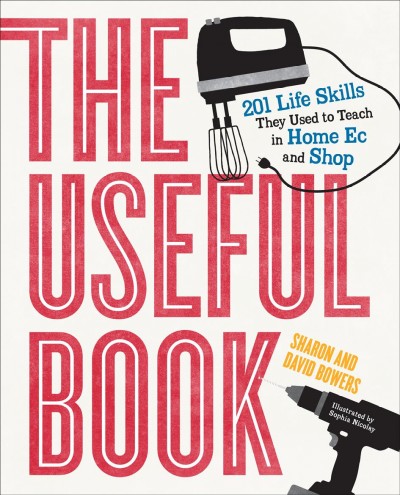 The useful book [electronic resource] : 201 Life Skills They Used to Teach in Home Ec and Shop. David Bowers.