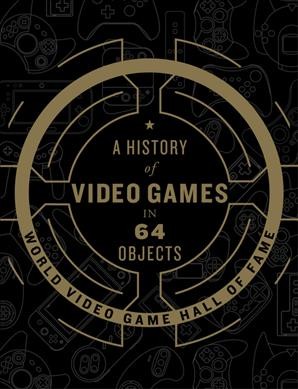 A history of video games in 64 objects / World Video Game Hall of Fame.