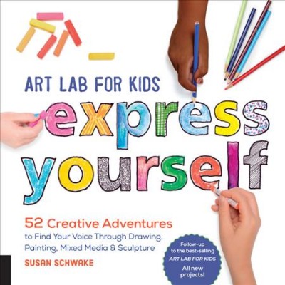 Art lab for kids : express yourself : 52 creative adventures to find your voice through drawing, painting, mixed media, & sculpture / Susan Schwake.