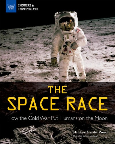The space race : how the cold war put humans on the moon / Matthew Brenden Wood ; illustrated by Sam Carbaugh.