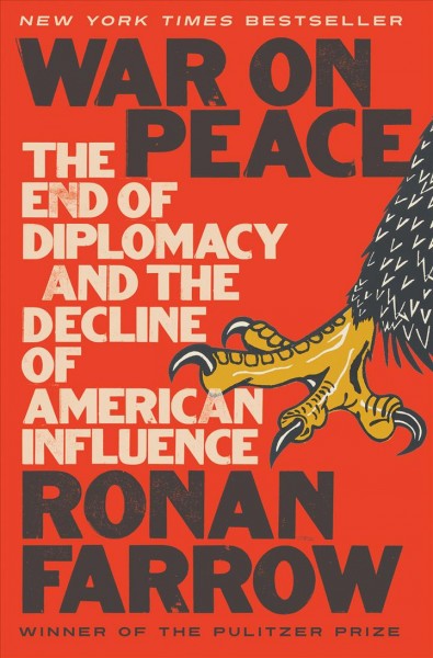 War on peace : the end of diplomacy and the decline of American influence / Ronan Farrow.