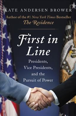 First in line : presidents, vice presidents, and the pursuit of power / Kate Andersen Brower.