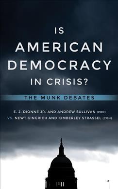 Is American democracy in crisis? : Dionne and Sullivan vs. Gingrich and Strassel / edited by Rudyard Griffiths.