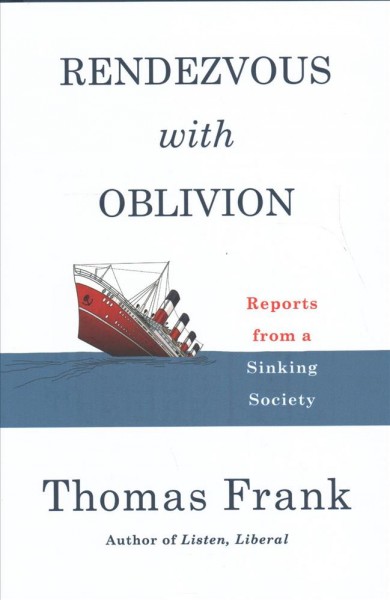 Rendezvous with oblivion : reports from a sinking society / Thomas Frank.