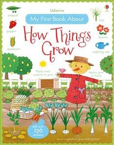 How things grow / Felicity Brooks, Caroline Young and Hannah Wood ; illustrated by Rosalinde Bonnet ; designed by Francesca Allen and Kirsty Tizzard ; with expert advice from Dr. John Rostron and Dr. Margaret Rostron.
