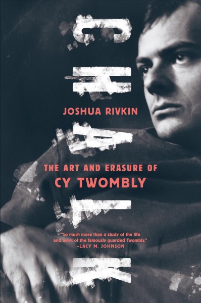 Chalk : the art and erasure of Cy Twombly / Joshua Rivkin.