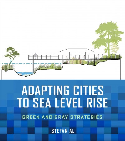 Adapting cities to sea level rise : green and gray strategies / Stefan Al ; foreword by Edgar Westerhof.