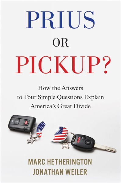 Prius or pickup? : how the answers to four simple questions explain America's great divide / Marc Hetherington & Jonathan Weiler.