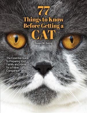 77 things to know before getting a cat : the essential guide to preparing your family and home for a feline companion / by Susan Ewing.