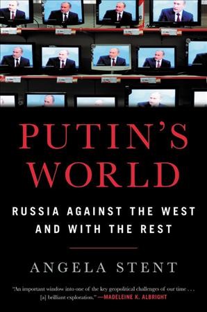 Putin's world : Russia against the West and with the rest / Angela E. Stent.