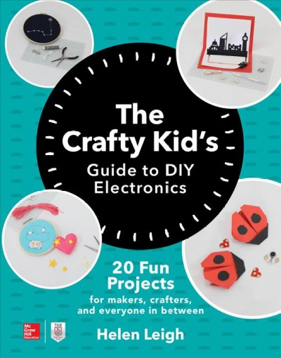 The crafty kid's guide to DIY electronics : 20 fun projects for makers, crafters, and everyone in between / Helen Leigh.