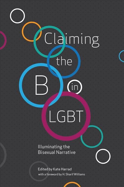 Claiming the B in LGBT : illuminating the bisexual narrative / edited by Kate Harrad ; with a foreword by H. Sharif Williams.
