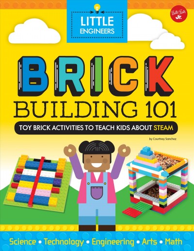 Brick building 101 : toy brick activities to teach kids about STEAM / by Courtney Sanchez ; with Jessica Wright [curriculum consultant] ; illustrated by Natasha Hellegouarch.