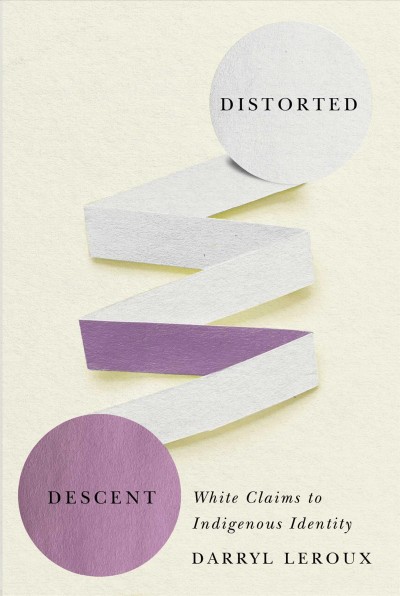 Distorted descent : white claims to indigenous identity / Darryl Leroux.